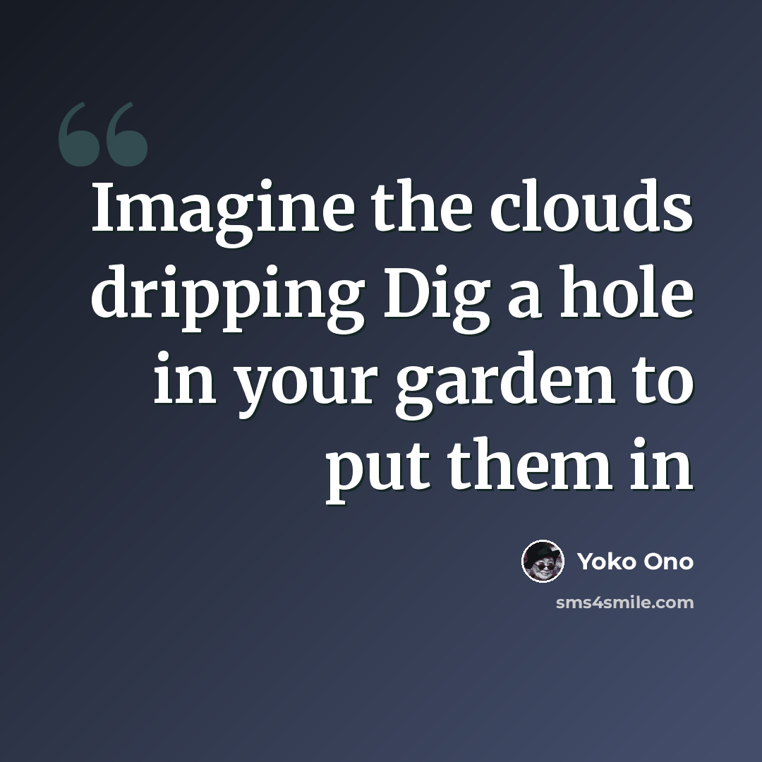 “Imagine the clouds dripping Dig a hole in your garden to put them in” quote by Yoko Ono