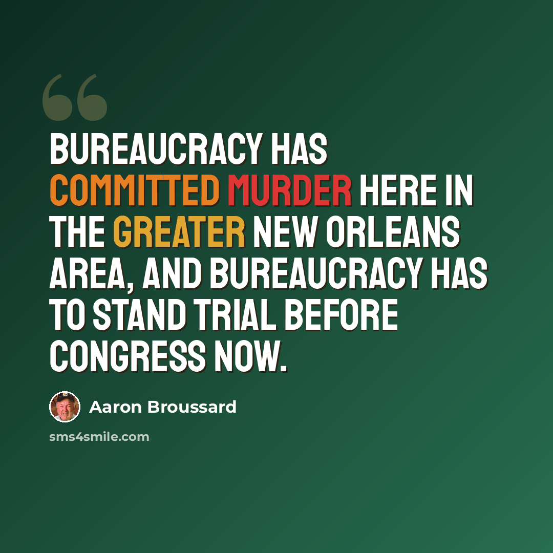 “Bureaucracy has committed murder here in the greater New Orleans area, and bureaucracy has to stand trial before Congress now.” quote by Aaron Broussard