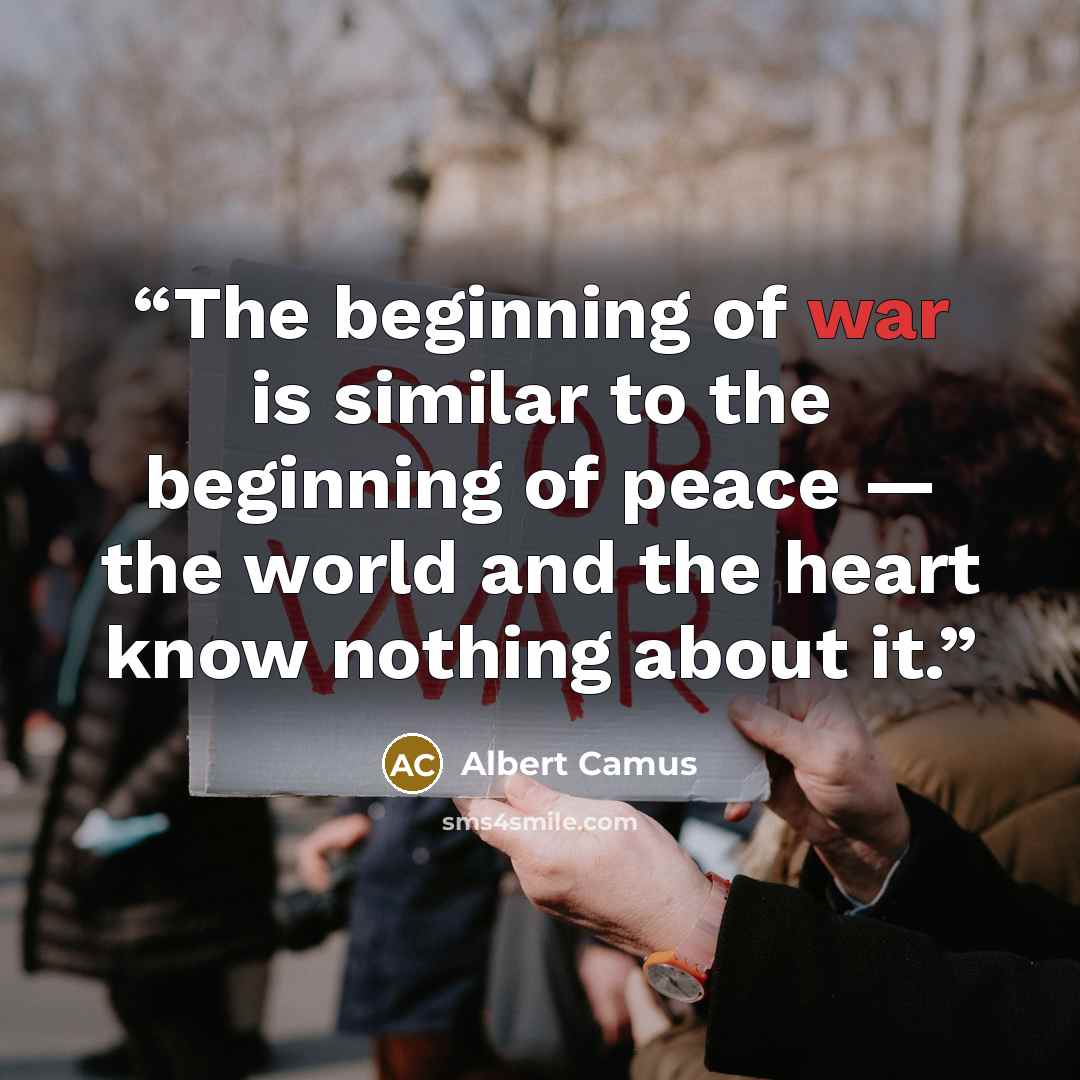“The beginning of war is similar to the beginning of peace — the world and the heart know nothing about it.” quote by Albert Camus