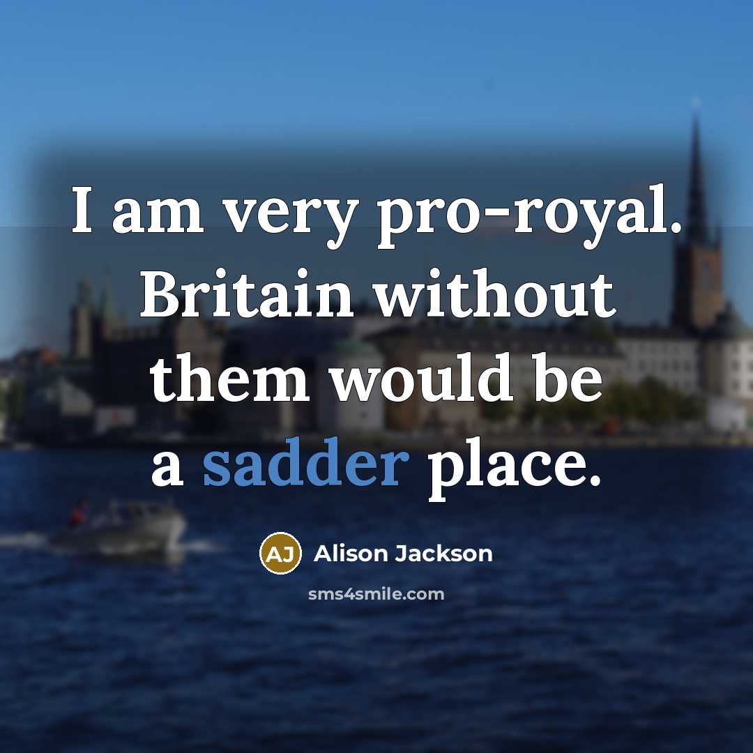 “I am very pro-royal. Britain without them would be a sadder place.” quote by Alison Jackson