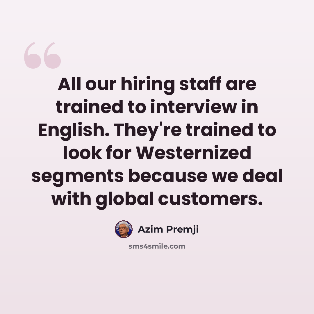 “All our hiring staff are trained to interview in English. They're trained to look for Westernized segments because we deal with global customers.” quote by Azim Premji