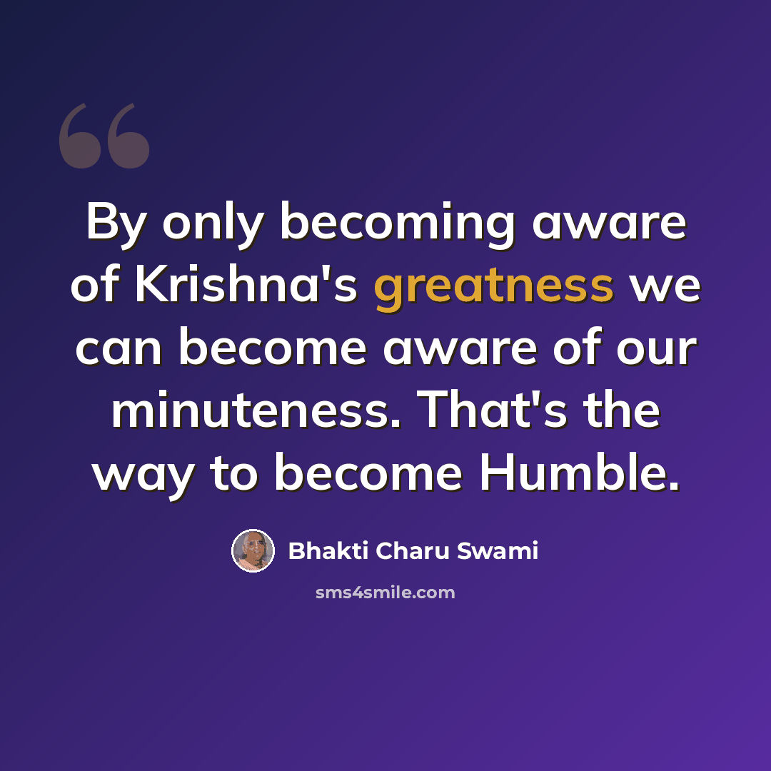 “By only becoming aware of Krishna's greatness we can become aware of our minuteness. That's the way to become Humble.” quote by Bhakti Charu Swami