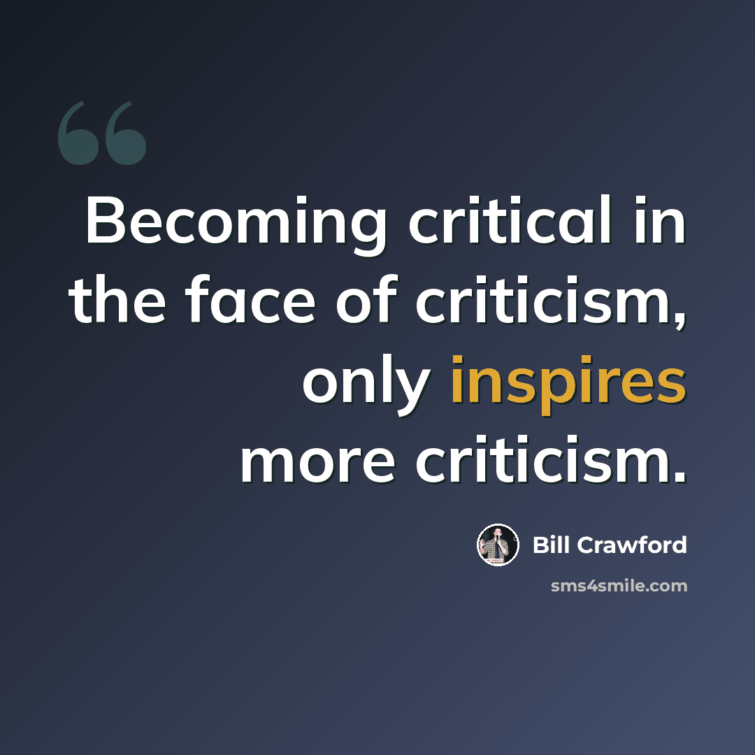 “Becoming critical in the face of criticism, only inspires more criticism.” quote by Bill Crawford