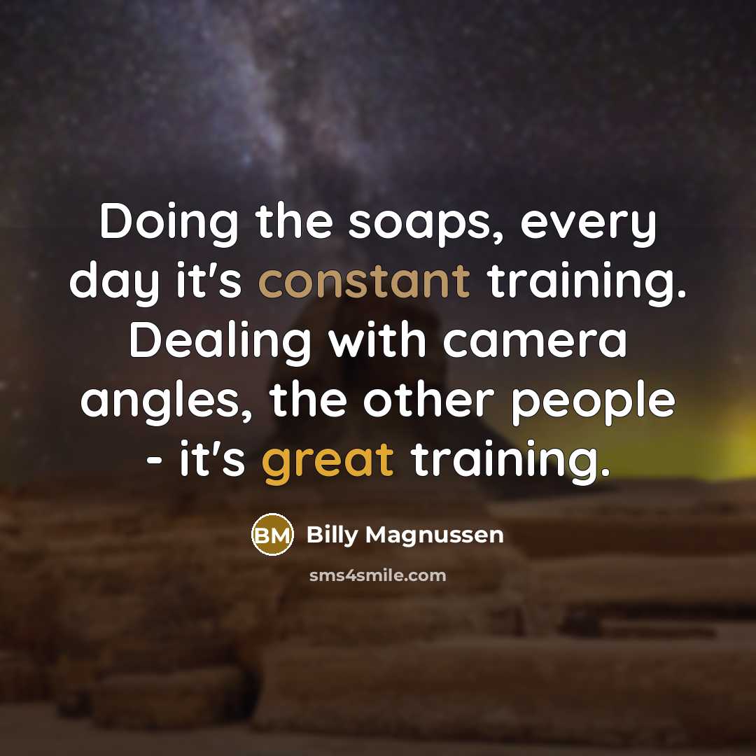 “Doing the soaps, every day it's constant training. Dealing with camera angles, the other people - it's great training.” quote by Billy Magnussen