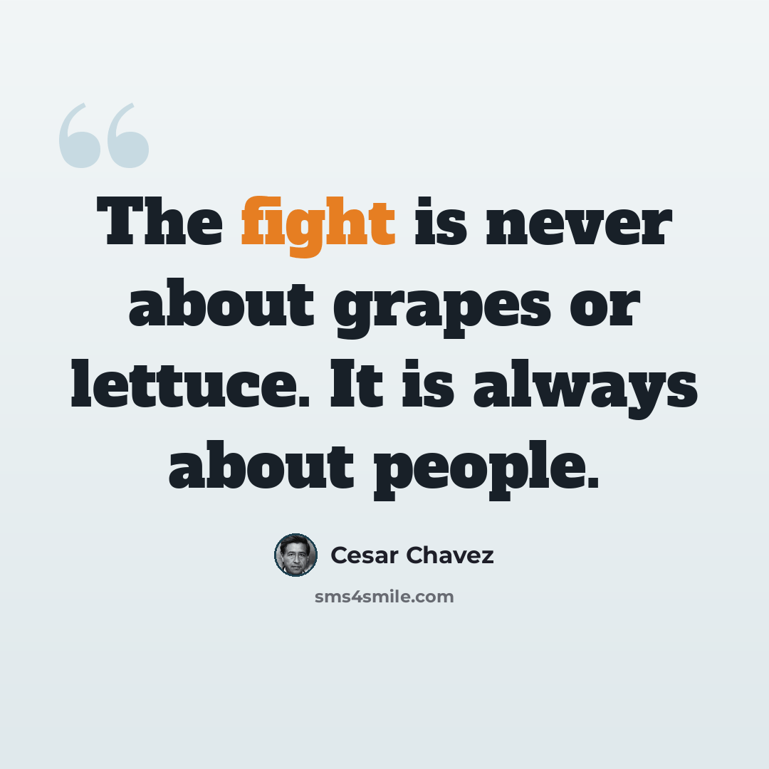 “The fight is never about grapes or lettuce. It is always about people.” quote by Cesar Chavez