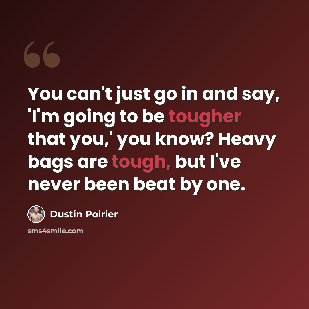 “You can't just go in and say, 'I'm going to be tougher that you,' you know? Heavy bags are tough, but I've never been beat by one.” quote by Dustin Poirier