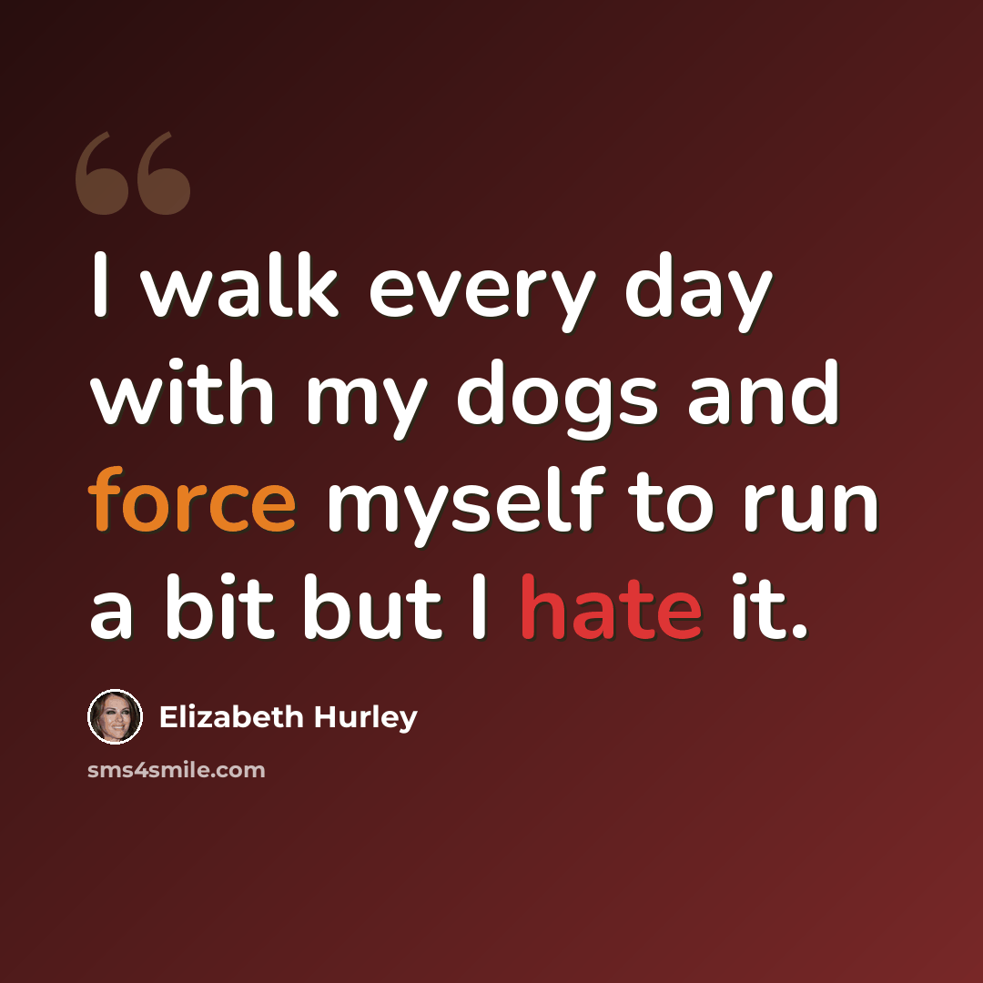 “I walk every day with my dogs and force myself to run a bit but I hate it.” quote by Elizabeth Hurley