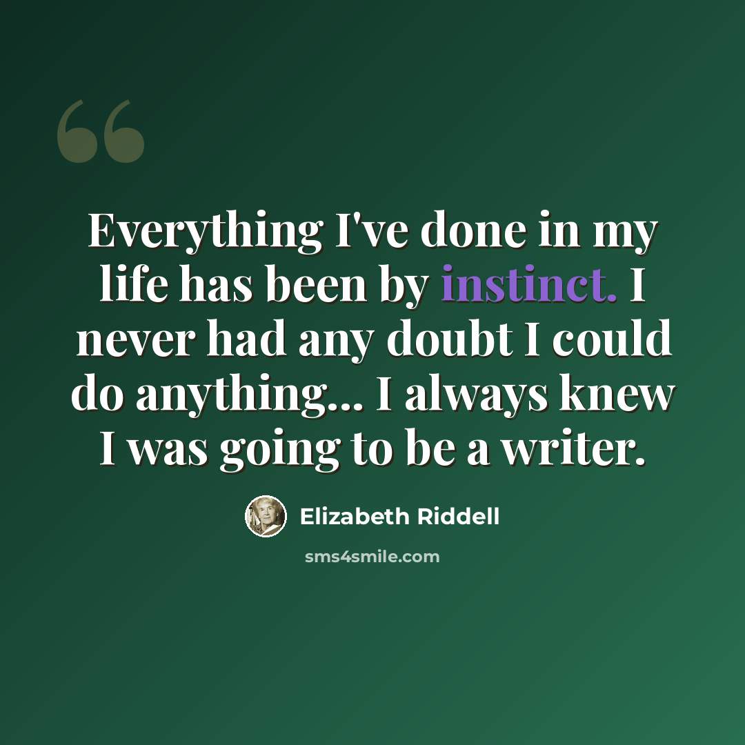 “Everything I've done in my life has been by instinct. I never had any doubt I could do anything... I always knew I was going to be a writer.” quote by Elizabeth Riddell