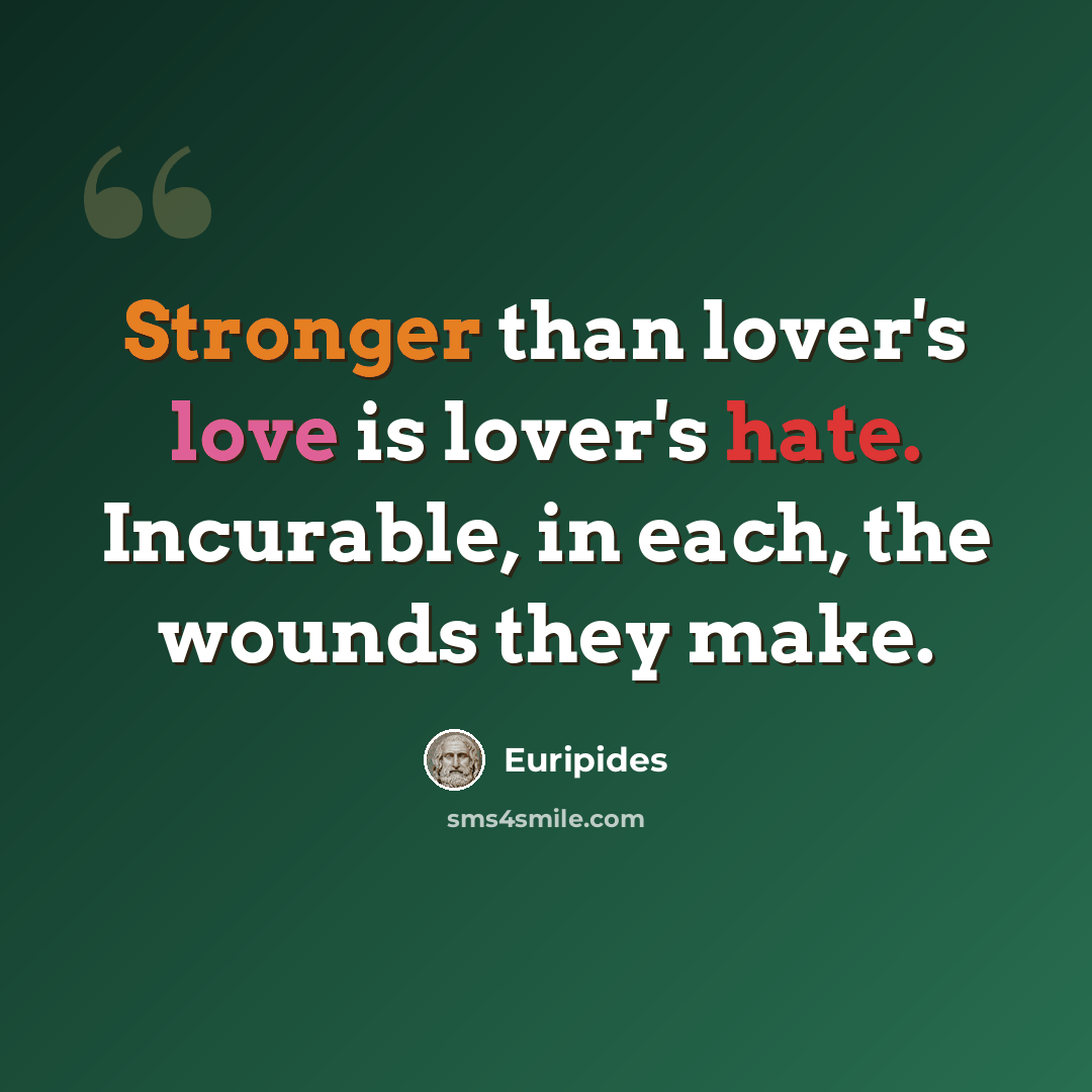 “Stronger than lover's love is lover's hate. Incurable, in each, the wounds they make.” quote by Euripides