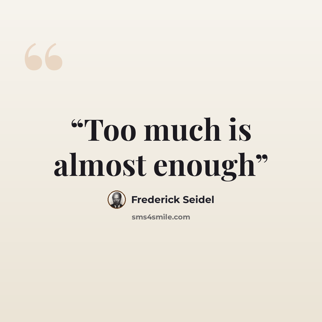 “Too much is almost enough” quote by Frederick Seidel