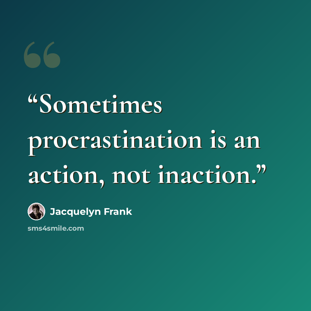 “Sometimes procrastination is an action, not inaction.” quote by Jacquelyn Frank