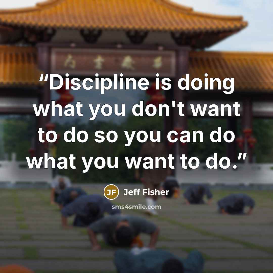 “Discipline is doing what you don't want to do so you can do what you want to do.” quote by Jeff Fisher