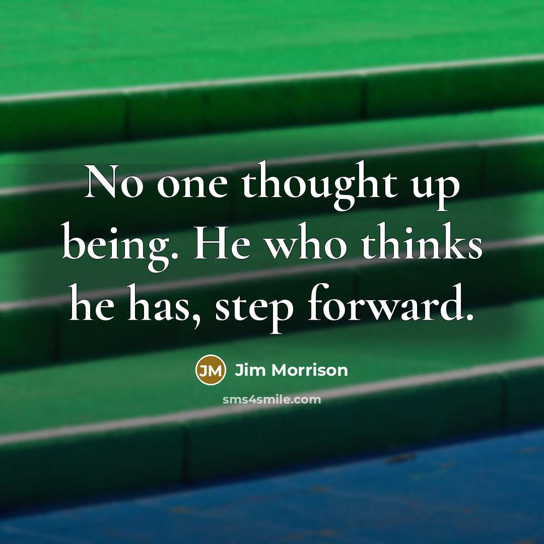 “No one thought up being. He who thinks he has, step forward.” quote by Jim Morrison