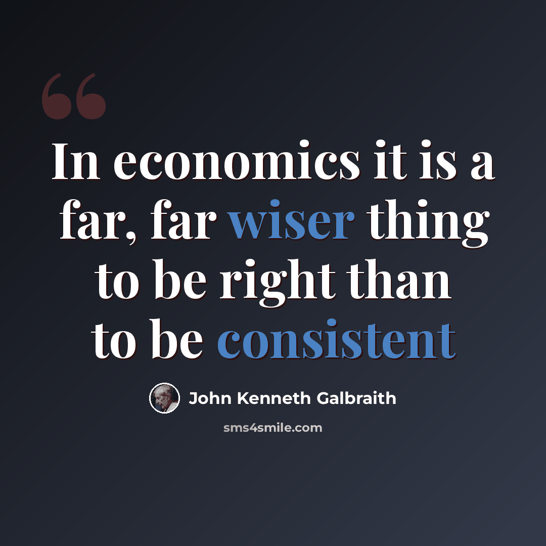 “In economics it is a far, far wiser thing to be right than to be consistent” quote by John Kenneth Galbraith