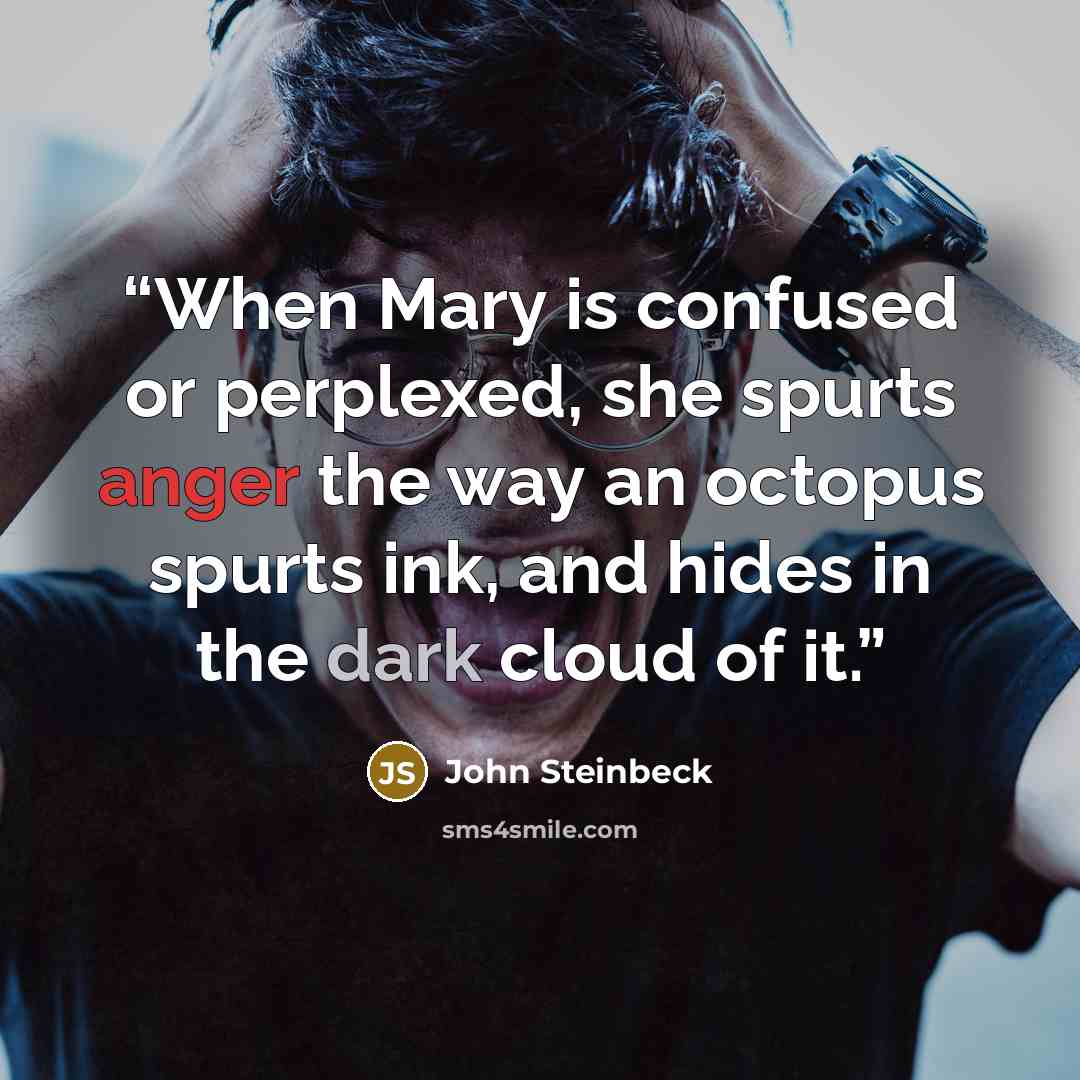 “When Mary is confused or perplexed, she spurts anger the way an octopus spurts ink, and hides in the dark cloud of it.” quote by John Steinbeck