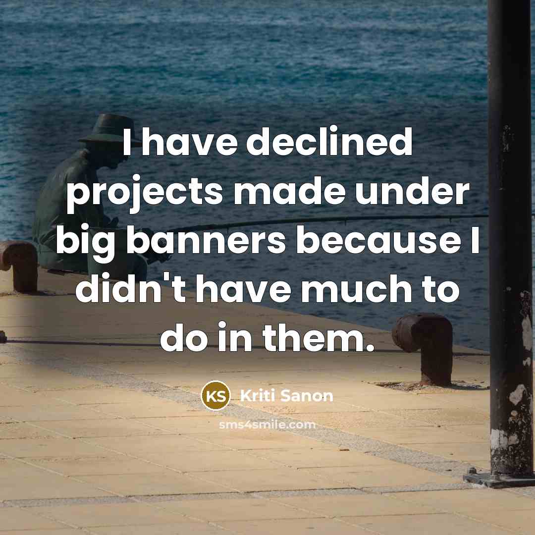 “I have declined projects made under big banners because I didn't have much to do in them.” quote by Kriti Sanon