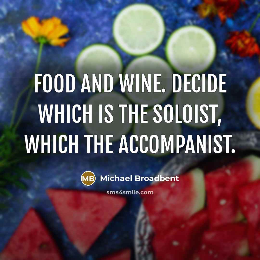 “Food and wine. Decide which is the soloist, which the accompanist.” quote by Michael Broadbent
