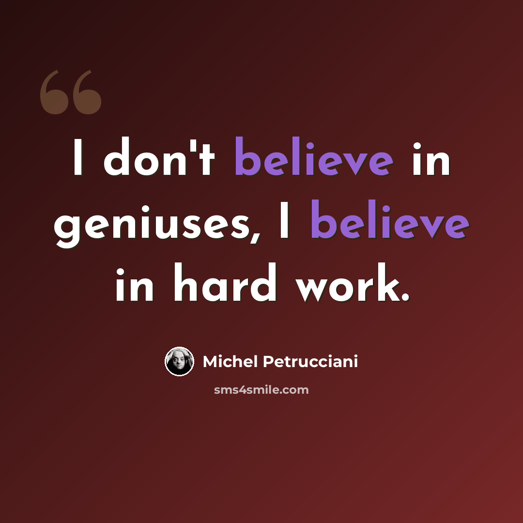 “I don't believe in geniuses, I believe in hard work.” quote by Michel Petrucciani