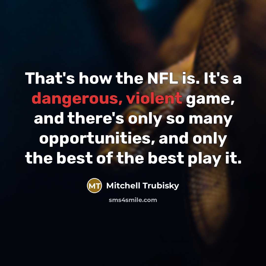 “That's how the NFL is. It's a dangerous, violent game, and there's only so many opportunities, and only the best of the best play it.” quote by Mitchell Trubisky