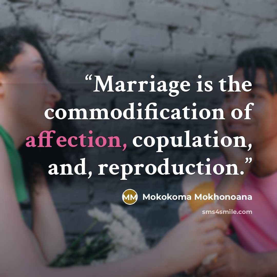 “Marriage is the commodification of affection, copulation, and, reproduction.” quote by Mokokoma Mokhonoana