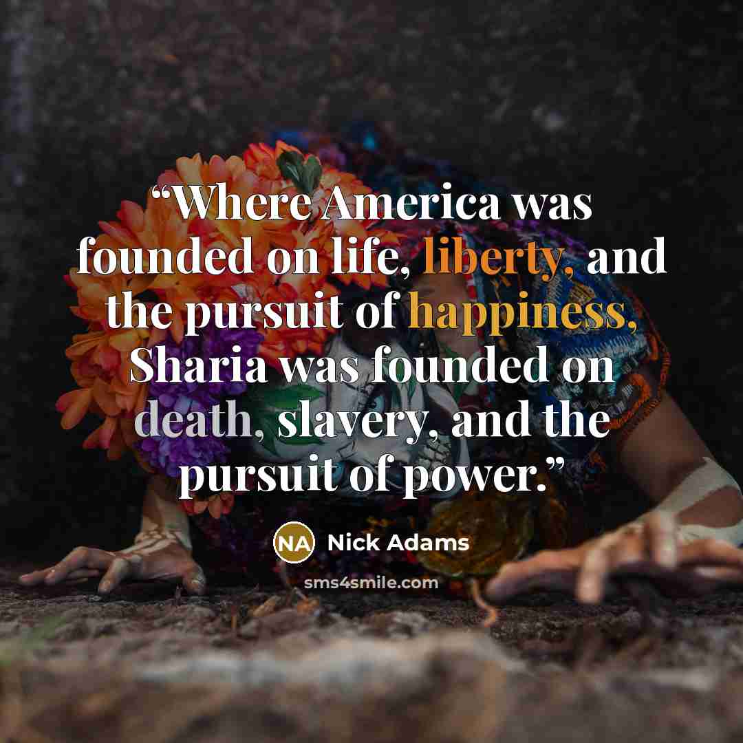 “Where America was founded on life, liberty, and the pursuit of happiness, Sharia was founded on death, slavery, and the pursuit of power.” quote by Nick Adams