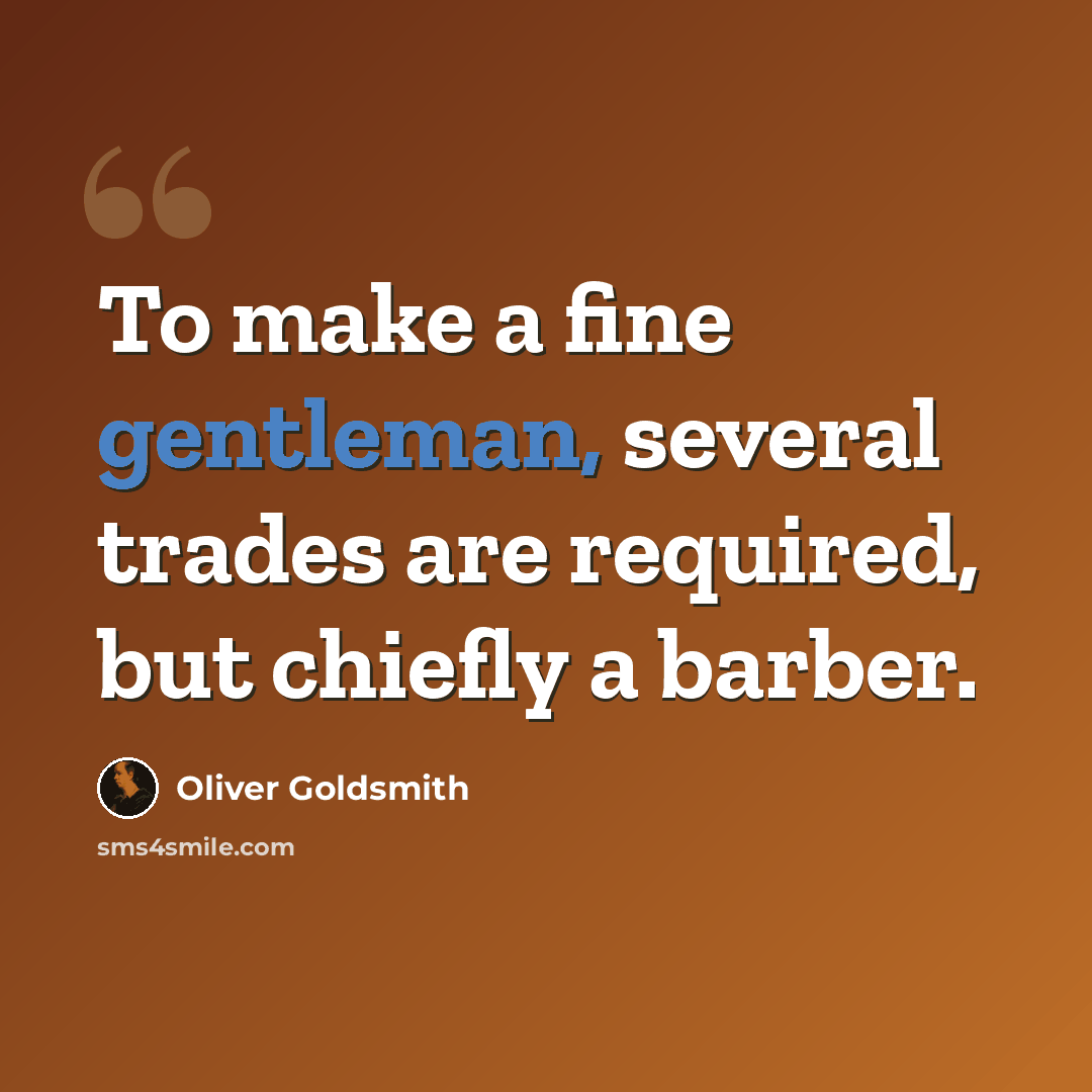“To make a fine gentleman, several trades are required, but chiefly a barber.” quote by Oliver Goldsmith