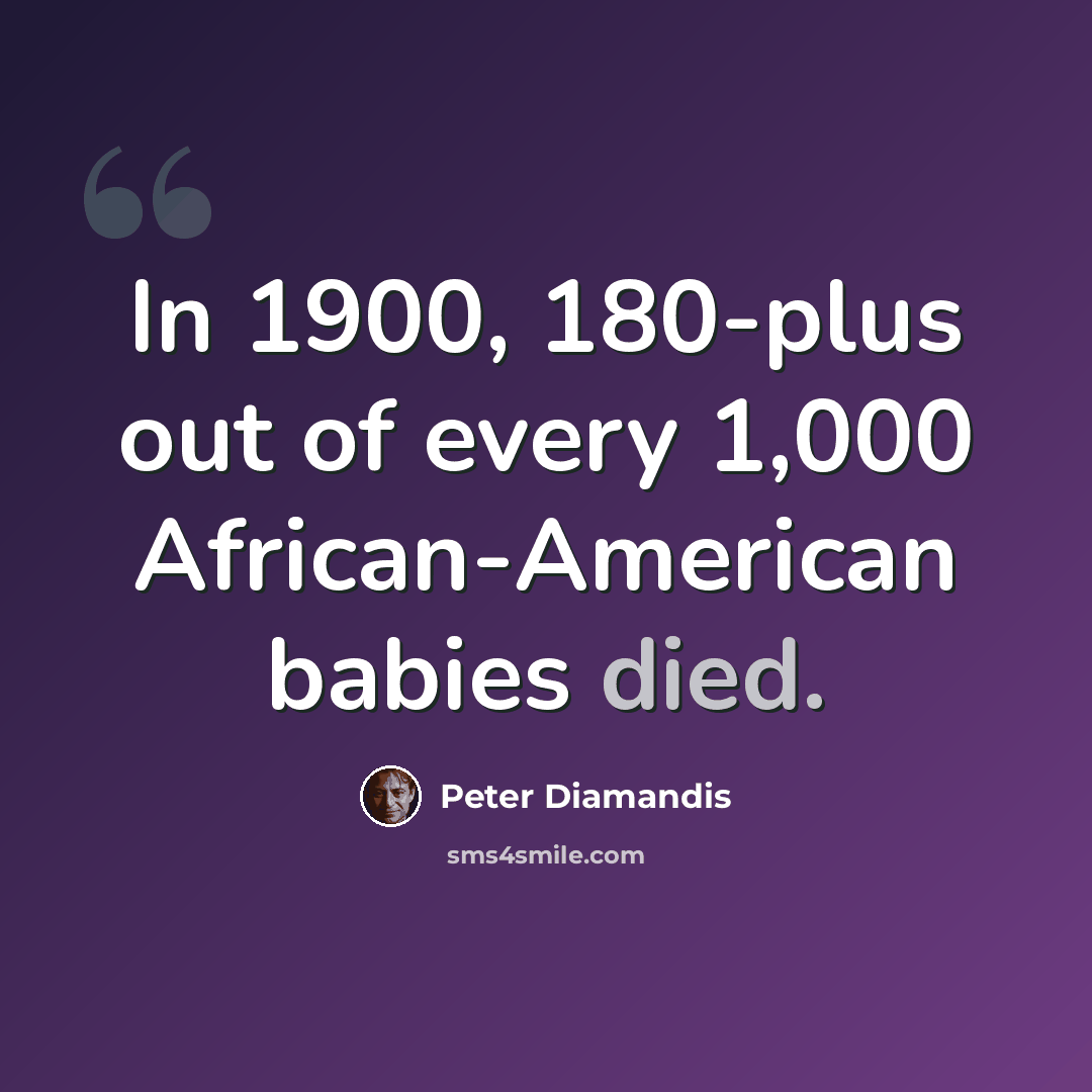“In 1900, 180-plus out of every 1,000 African-American babies died.” quote by Peter Diamandis