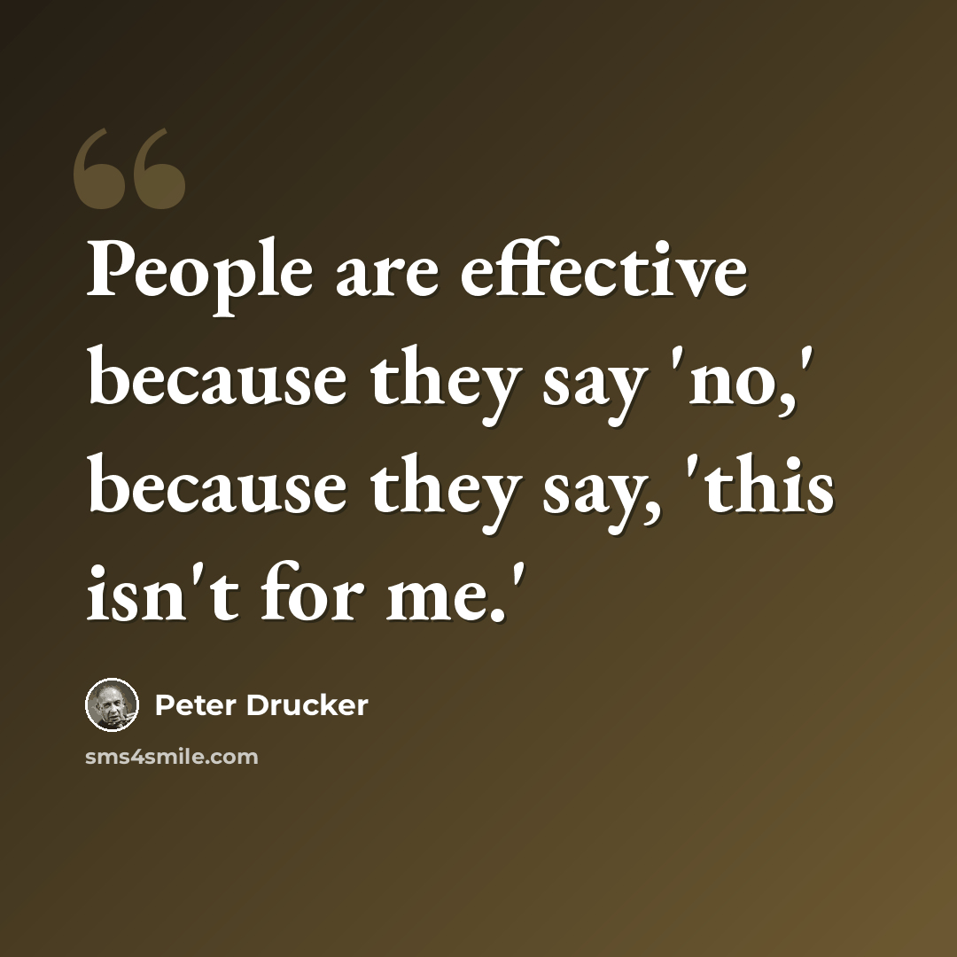 “People are effective because they say 'no,' because they say, 'this isn't for me.'” quote by Peter Drucker