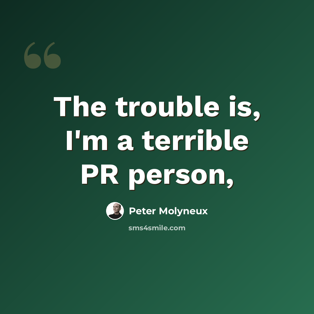 “The trouble is, I'm a terrible PR person,” quote by Peter Molyneux