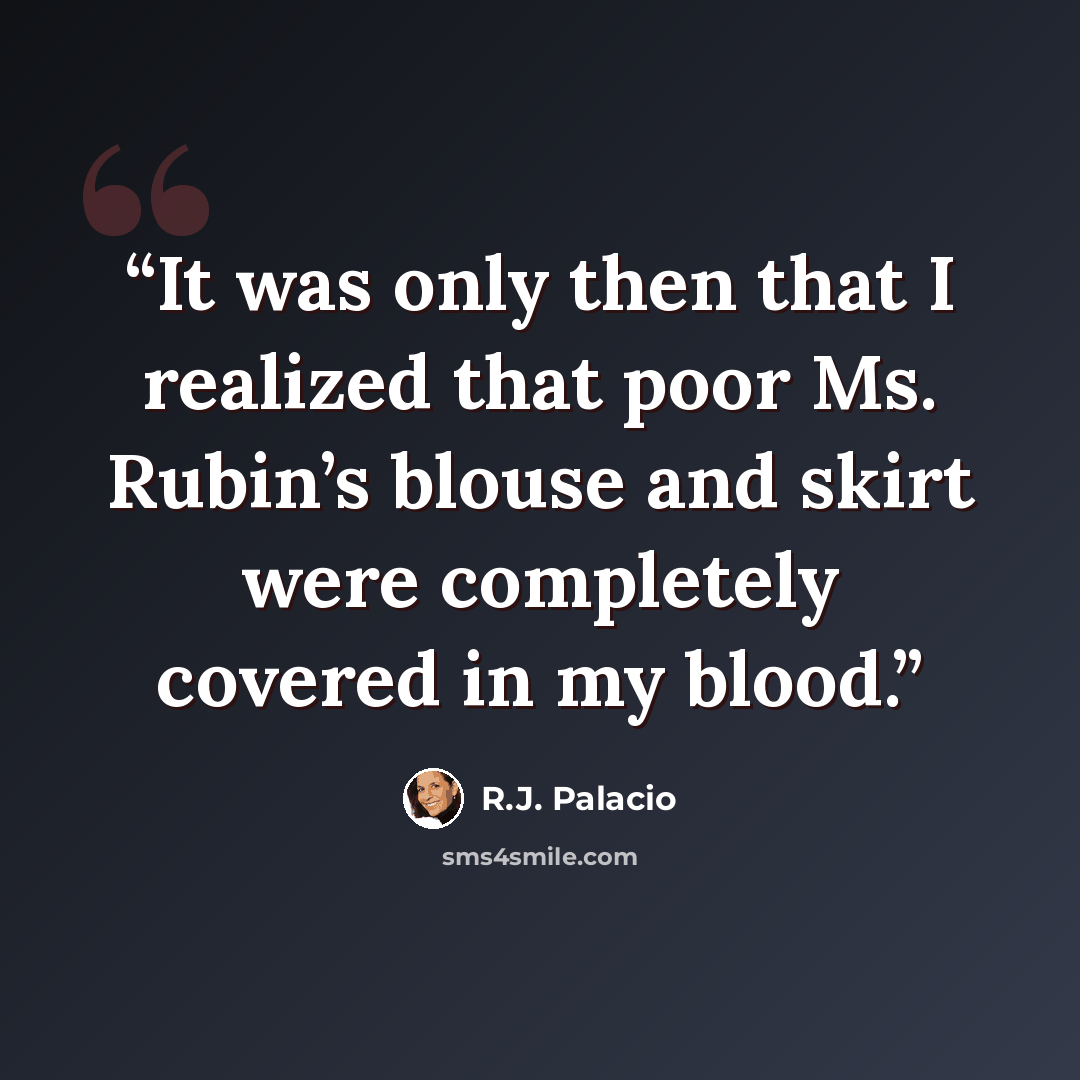 “It was only then that I realized that poor Ms. Rubin’s blouse and skirt were completely covered in my blood.” quote by R.J. Palacio