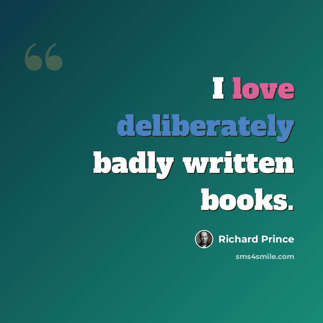 “I love deliberately badly written books.” quote by Richard Prince