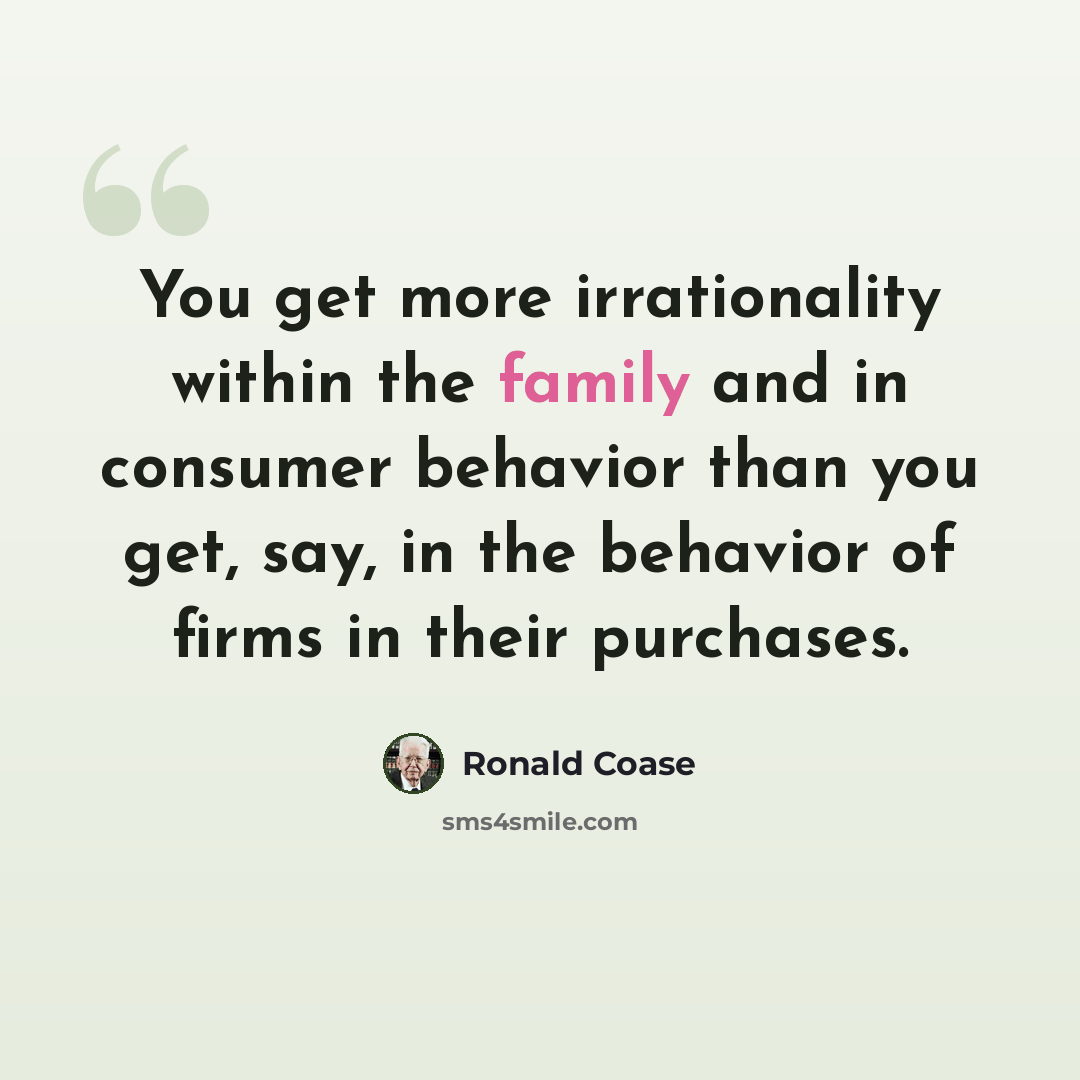 “You get more irrationality within the family and in consumer behavior than you get, say, in the behavior of firms in their purchases.” quote by Ronald Coase