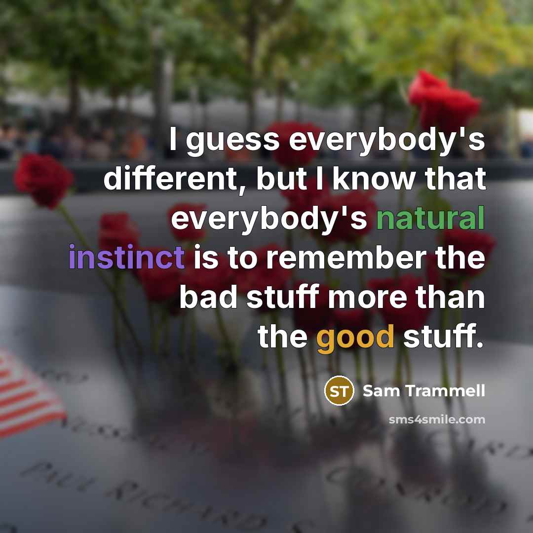 “I guess everybody's different, but I know that everybody's natural instinct is to remember the bad stuff more than the good stuff.” quote by Sam Trammell
