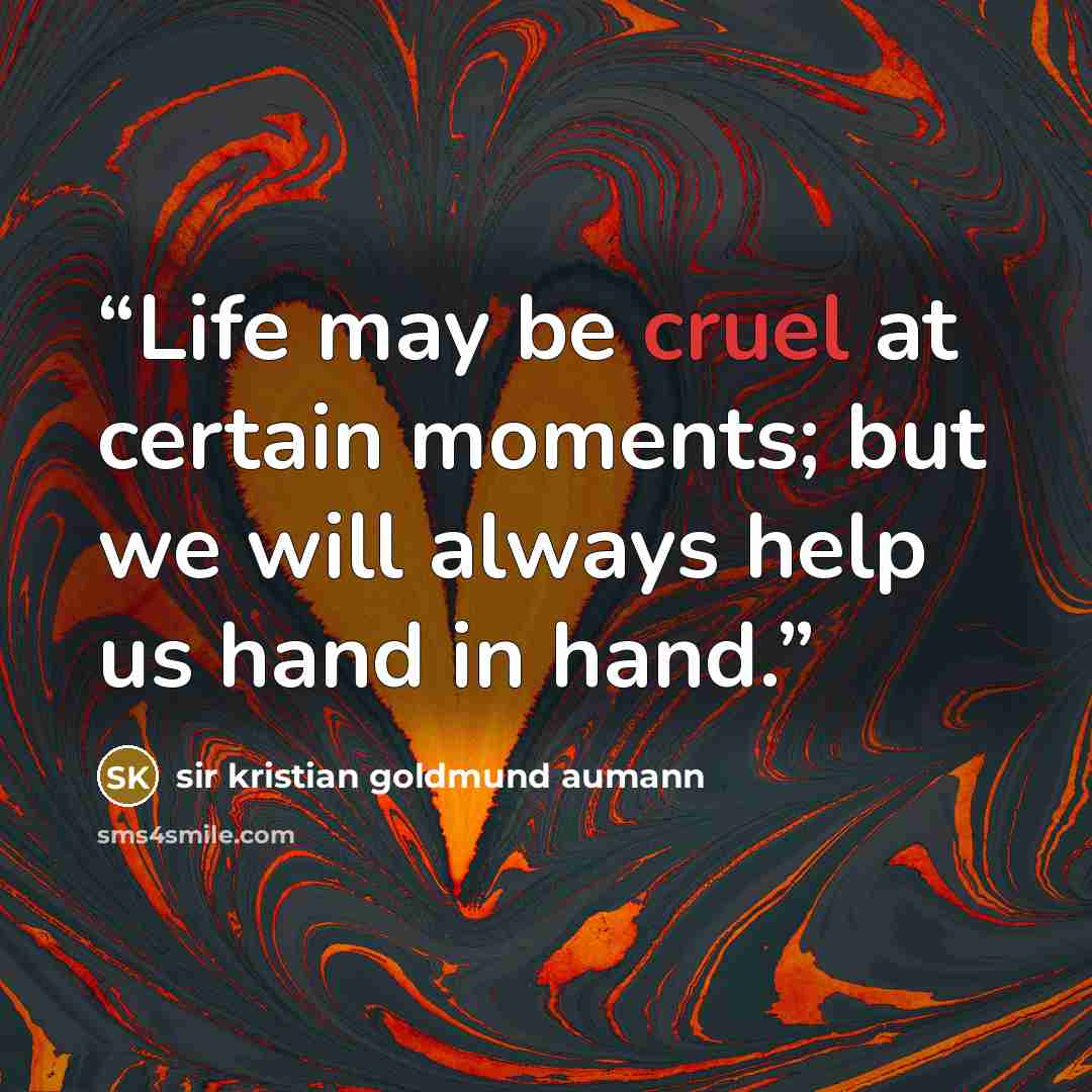 “Life may be cruel at certain moments; but we will always help us hand in hand.” quote by sir kristian goldmund aumann