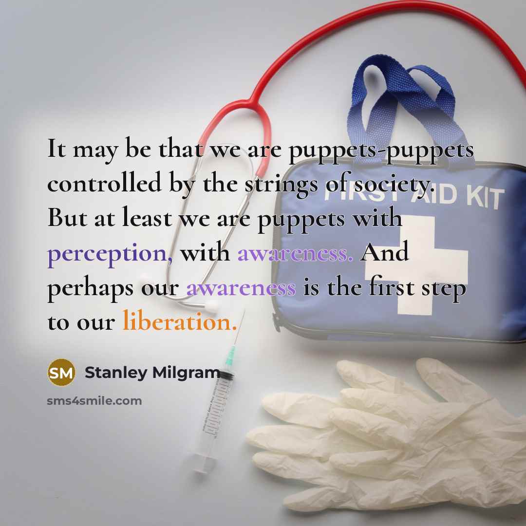 “It may be that we are puppets-puppets controlled by the strings of society. But at least we are puppets with perception, with awareness. And perhaps our awareness is the first step to our liberation.” quote by Stanley Milgram
