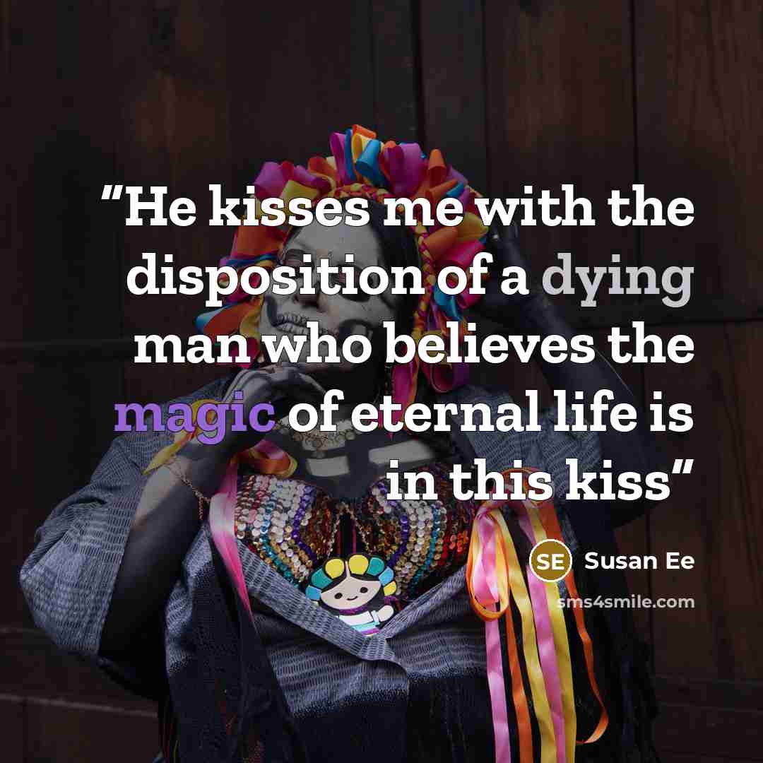 “He kisses me with the disposition of a dying man who believes the magic of eternal life is in this kiss” quote by Susan Ee