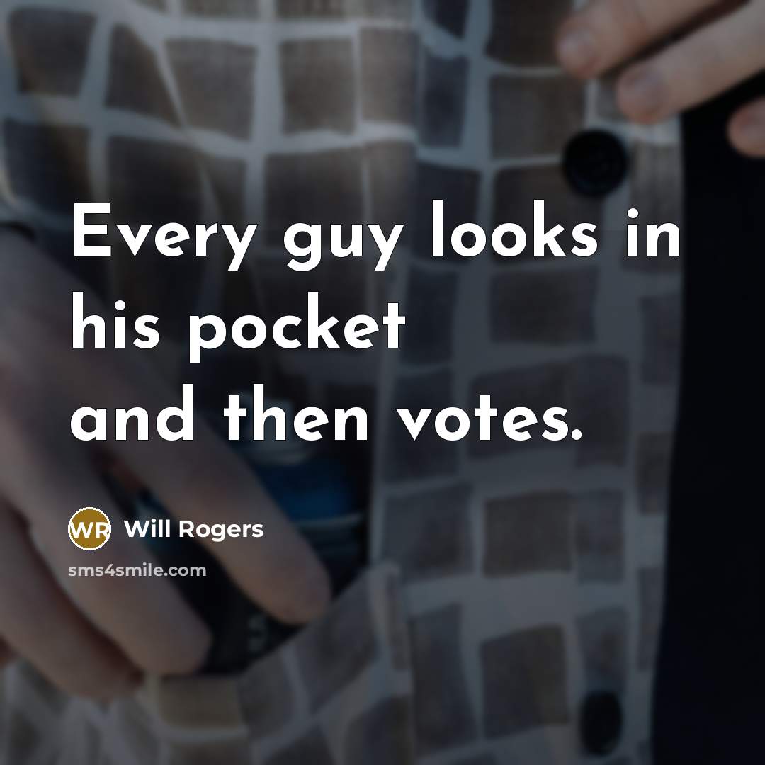 “Every guy looks in his pocket and then votes.” quote by Will Rogers