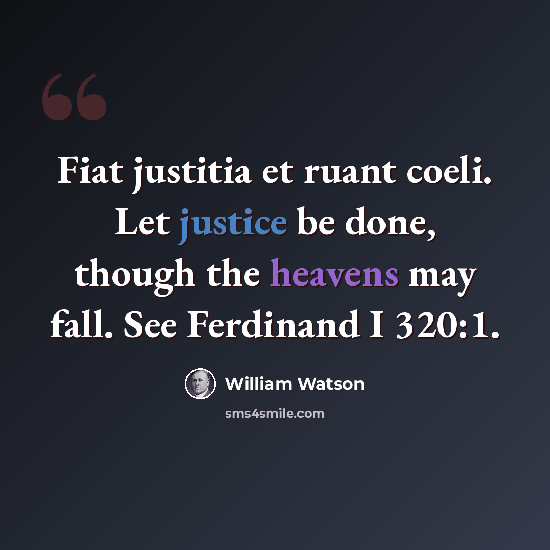 “Fiat justitia et ruant coeli. Let justice be done, though the heavens may fall. See Ferdinand I 320:1.” quote by William Watson
