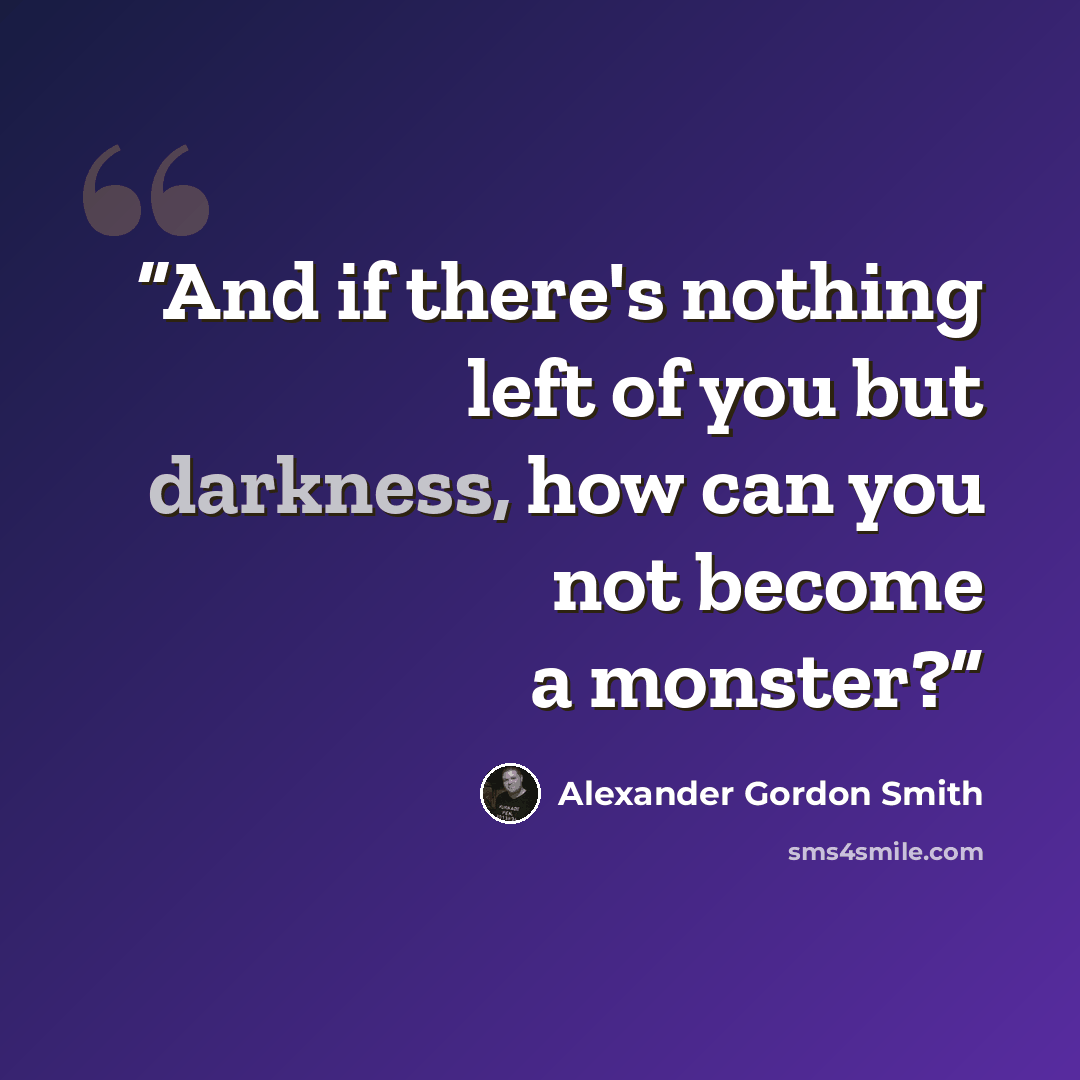 “And if there's nothing left of you but darkness, how can you not become a monster?” quote by Alexander Gordon Smith