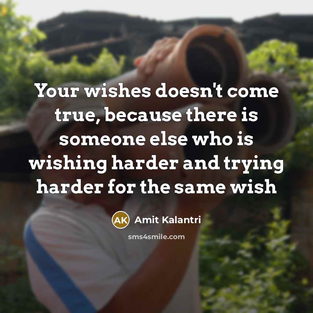 “Your wishes doesn't come true, because there is someone else who is wishing harder and trying harder for the same wish” quote by Amit Kalantri
