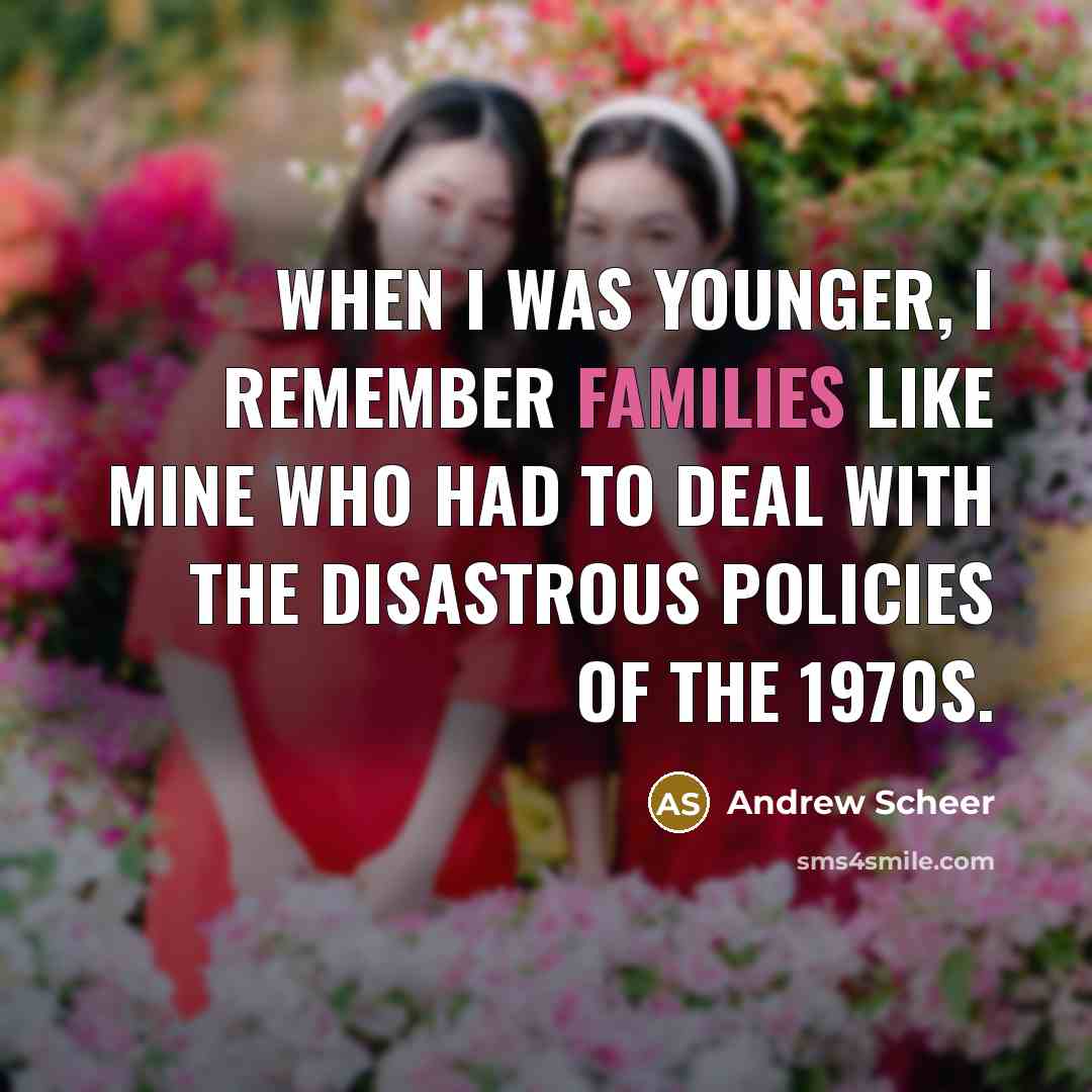 “When I was younger, I remember families like mine who had to deal with the disastrous policies of the 1970s.” quote by Andrew Scheer