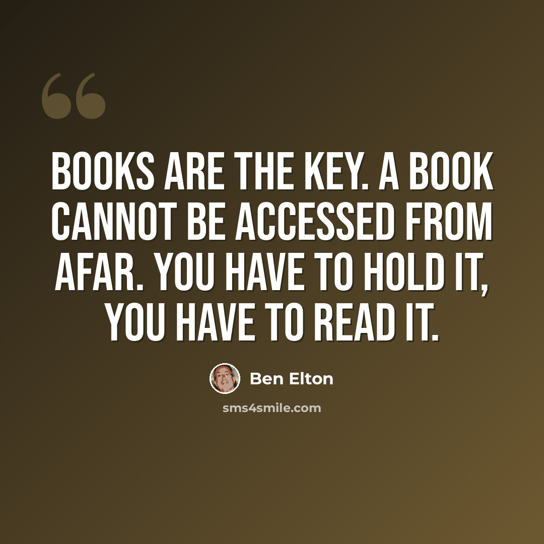 “Books are the key. A book cannot be accessed from afar. You have to hold it, you have to read it.” quote by Ben Elton