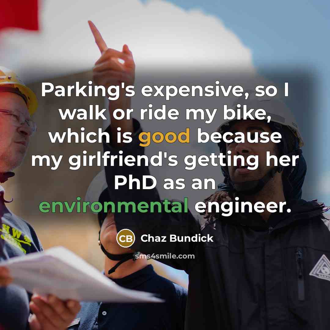 “Parking's expensive, so I walk or ride my bike, which is good because my girlfriend's getting her PhD as an environmental engineer.” quote by Chaz Bundick