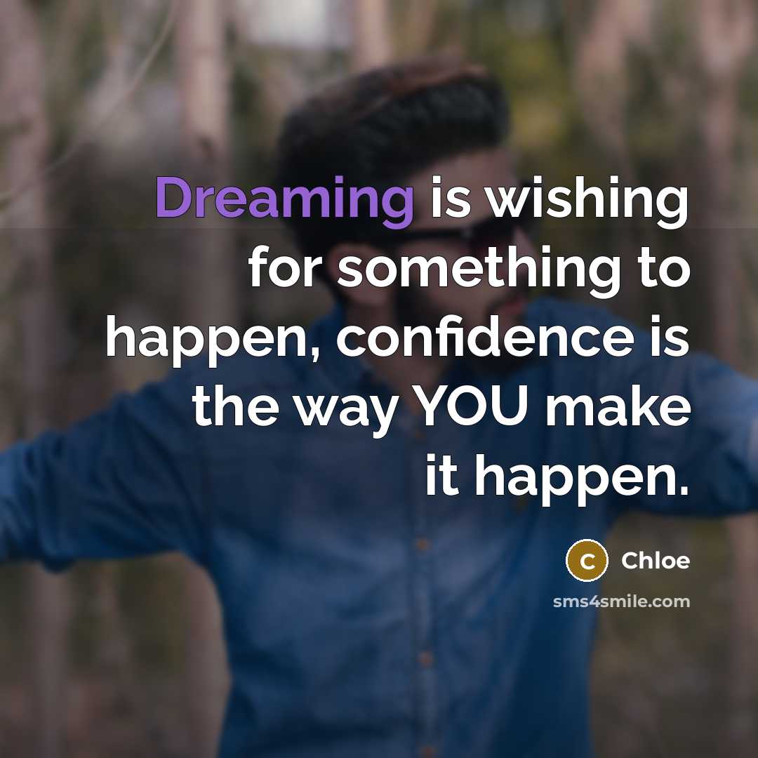 “Dreaming is wishing for something to happen, confidence is the way YOU make it happen.” quote by Chloe