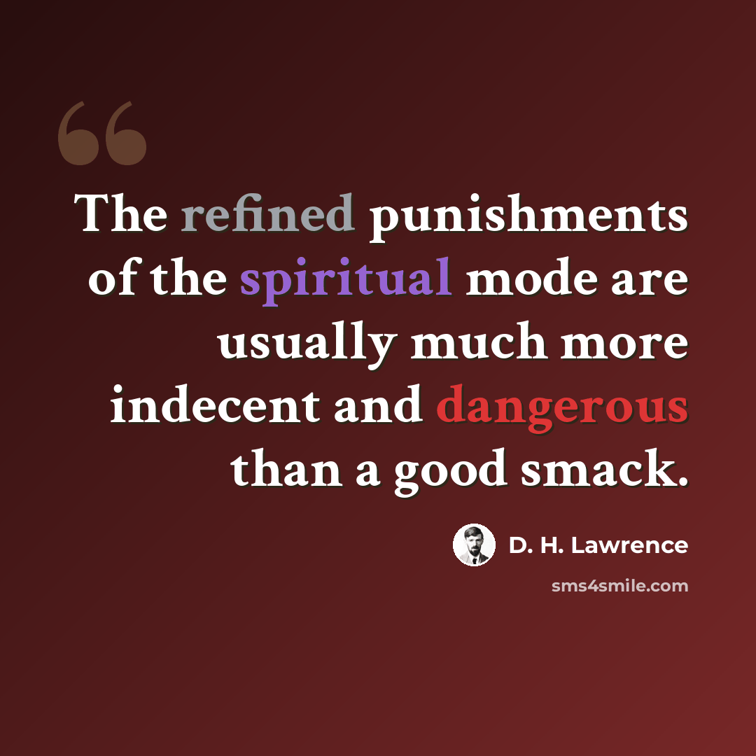 “The refined punishments of the spiritual mode are usually much more indecent and dangerous than a good smack.” quote by D. H. Lawrence