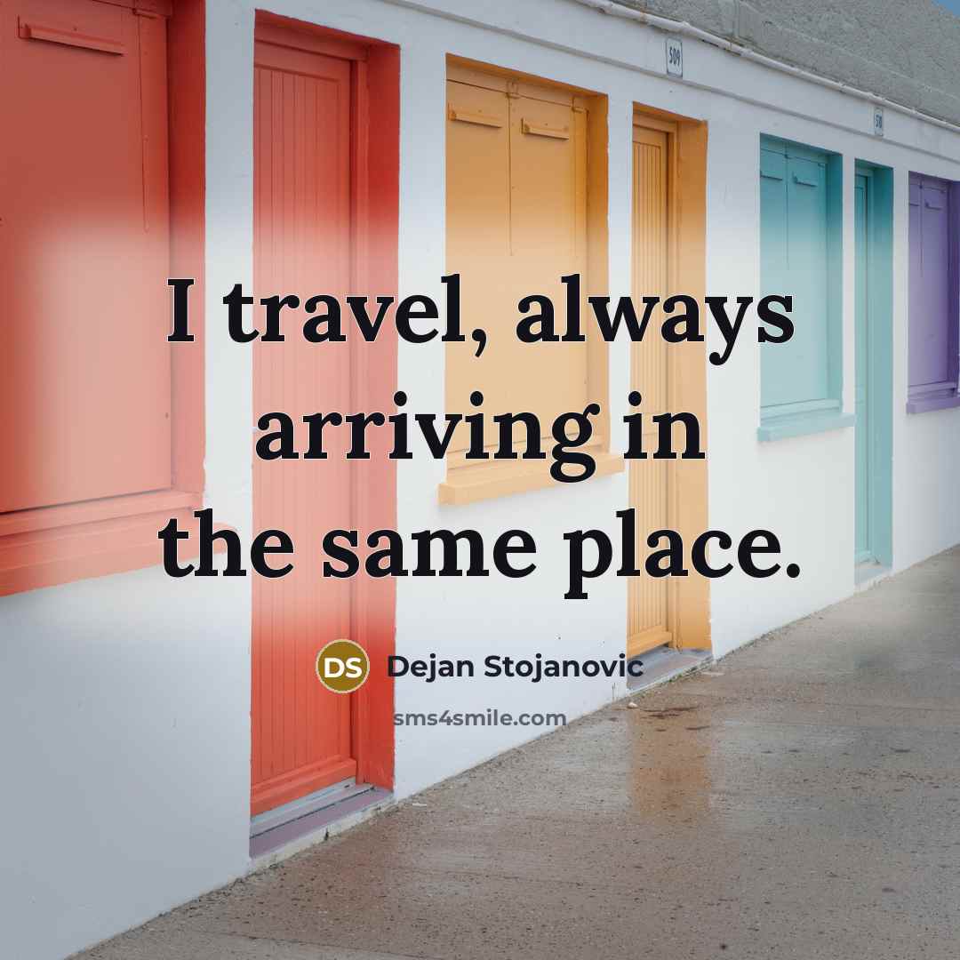 “I travel, always arriving in the same place.” quote by Dejan Stojanovic