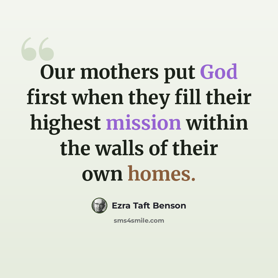 “Our mothers put God first when they fill their highest mission within the walls of their own homes.” quote by Ezra Taft Benson