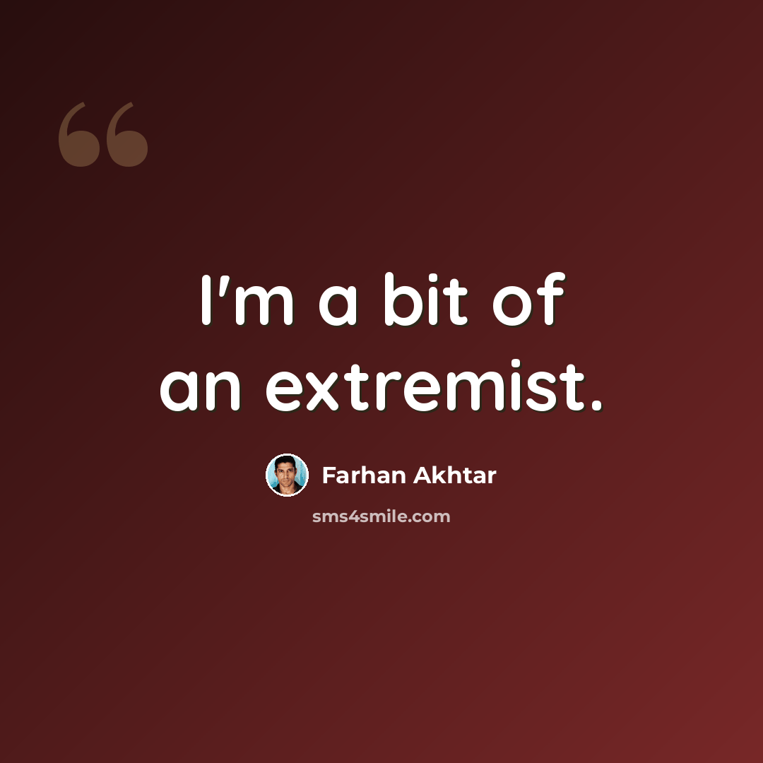 “I'm a bit of an extremist.” quote by Farhan Akhtar