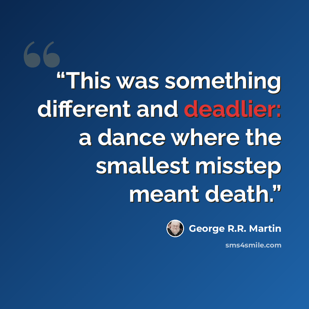 “This was something different and deadlier: a dance where the smallest misstep meant death.” quote by George R.R. Martin