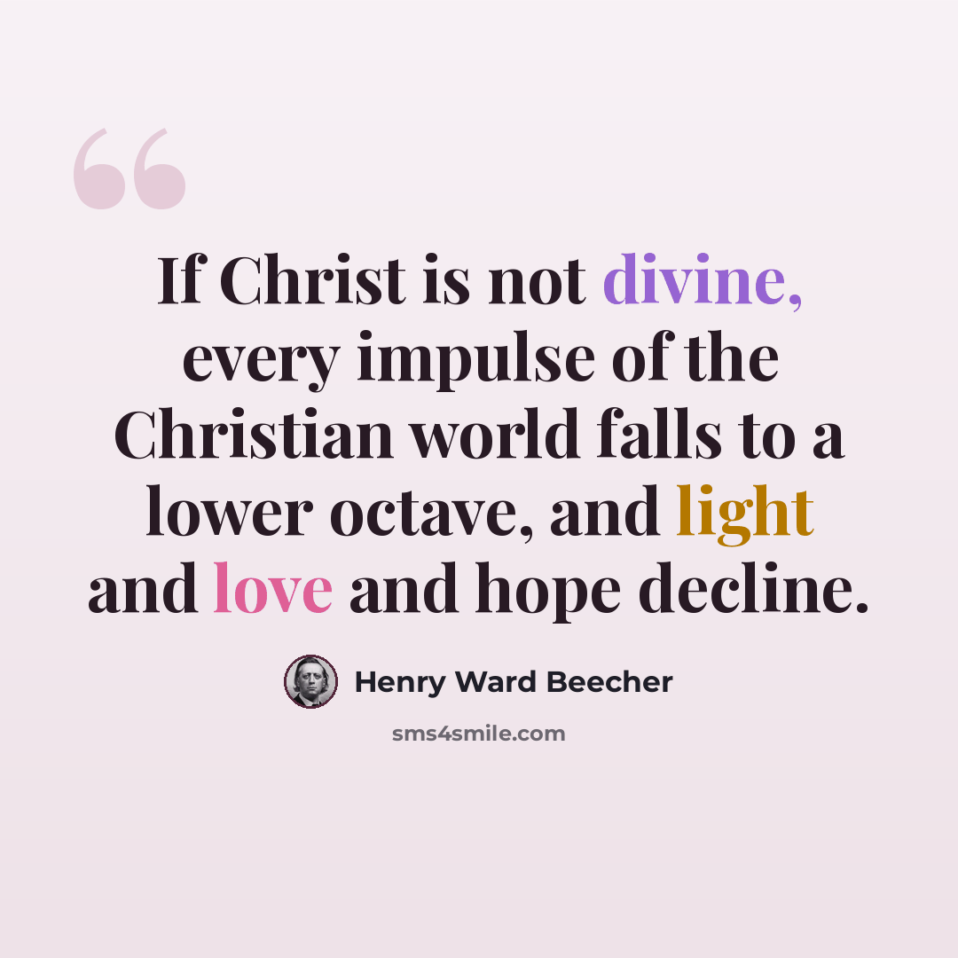 “If Christ is not divine, every impulse of the Christian world falls to a lower octave, and light and love and hope decline.” quote by Henry Ward Beecher